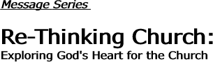 Message Series  Re-Thinking Church: Exploring God's Heart